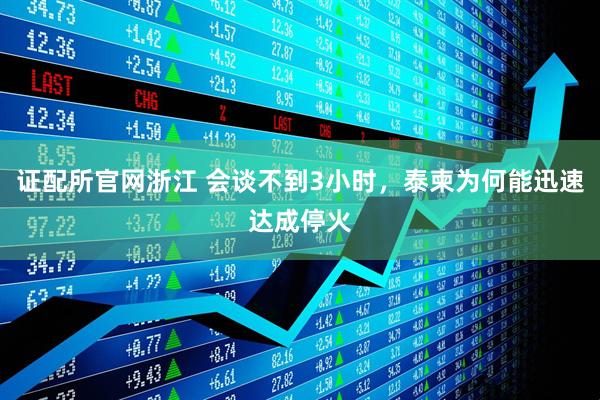 证配所官网浙江 会谈不到3小时，泰柬为何能迅速达成停火