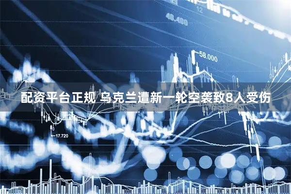 配资平台正规 乌克兰遭新一轮空袭致8人受伤
