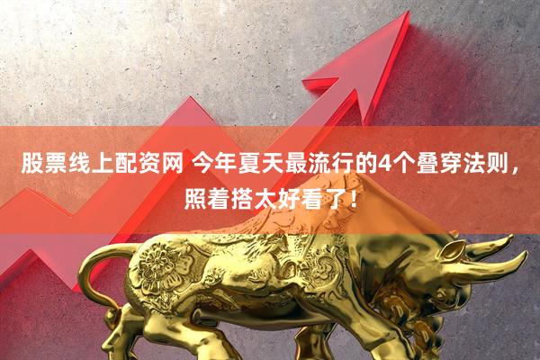 股票线上配资网 今年夏天最流行的4个叠穿法则，照着搭太好看了！