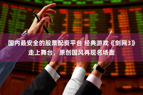 国内最安全的股票配资平台 经典游戏《剑网3》走上舞台,原创国风再现名场面